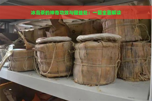 冰岛茶的神奇功效与健益处：一篇全面解读