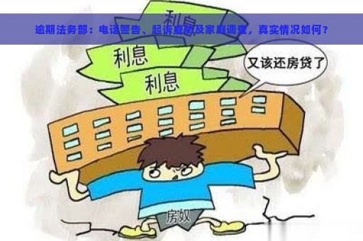 逾期法务部：电话警告、起诉威胁及家庭调查，真实情况如何？