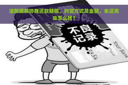 法院调解协商还款期限、约定方式及金额，未还完会怎么样？