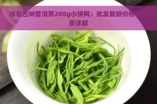 冰岛古树普洱茶200g小饼网：批发最新价格与品质详解