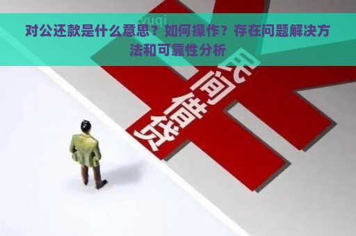 对公还款是什么意思？如何操作？存在问题解决方法和可靠性分析