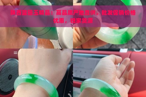 陕西蓝田玉精品：高品质产地直供，批发促销价格优惠，独家货源