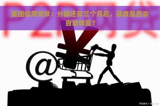 美团信用贷款：分期还款三个月后，额度是否会自动恢复？