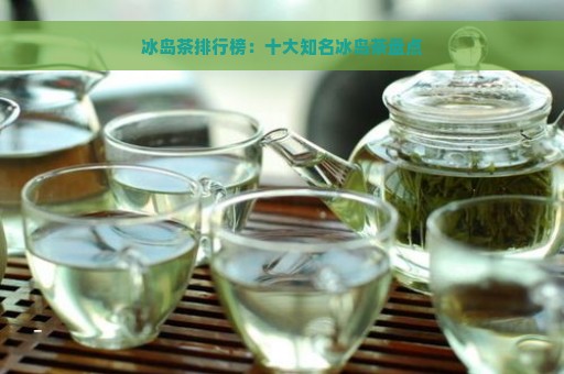 冰岛茶排行榜：十大知名冰岛茶盘点