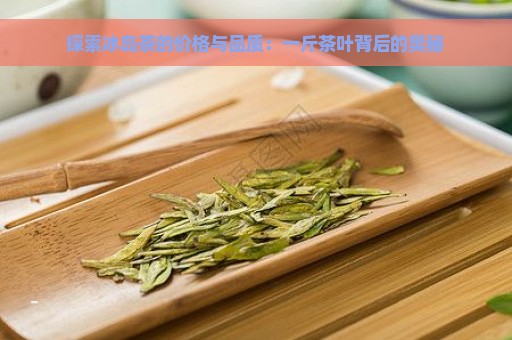 探索冰岛茶的价格与品质：一斤茶叶背后的奥秘