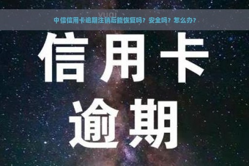 中信信用卡逾期注销后能恢复吗？安全吗？怎么办？