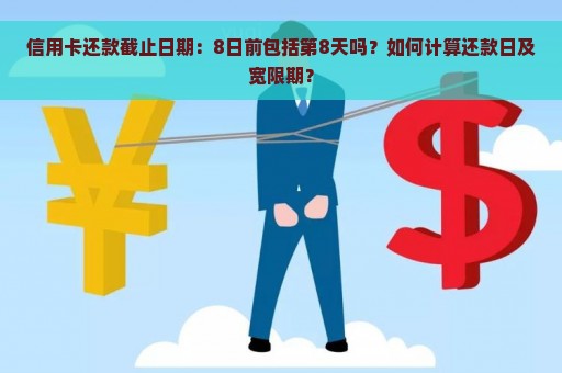 信用卡还款截止日期：8日前包括第8天吗？如何计算还款日及宽限期？