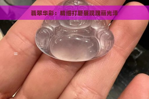 翡翠华彩：精细打磨展现瑰丽光泽