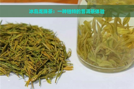 冰岛龙珠茶：一种独特的普洱茶体验