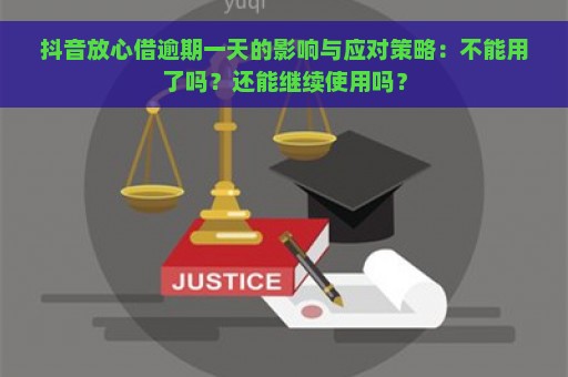 抖音放心借逾期一天的影响与应对策略：不能用了吗？还能继续使用吗？