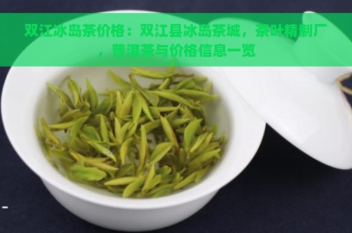 双江冰岛茶价格：双江县冰岛茶城，茶叶精制厂，普洱茶与价格信息一览