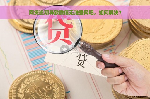 网贷逾期导致微信无法登网吧，如何解决？