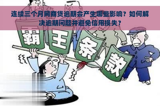 连续三个月网商贷逾期会产生哪些影响？如何解决逾期问题并避免信用损失？