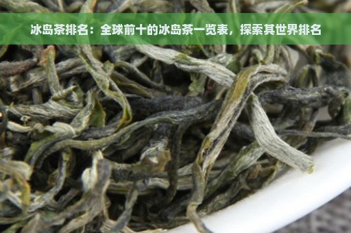 冰岛茶排名：全球前十的冰岛茶一览表，探索其世界排名