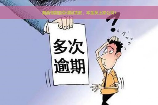 商票逾期能否退回货款、本金及上家公司？