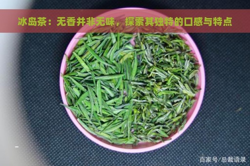 冰岛茶：无香并非无味，探索其独特的口感与特点