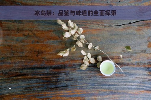 冰岛茶：品鉴与味道的全面探索