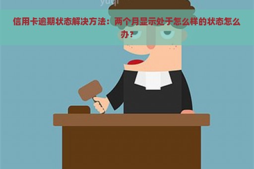 信用卡逾期状态解决方法：两个月显示处于怎么样的状态怎么办？