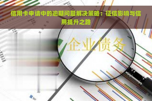 信用卡申请中的逾期问题解决策略：征信影响与信用提升之路