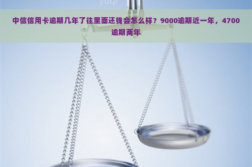 中信信用卡逾期几年了往里面还钱会怎么样？9000逾期近一年，4700逾期两年