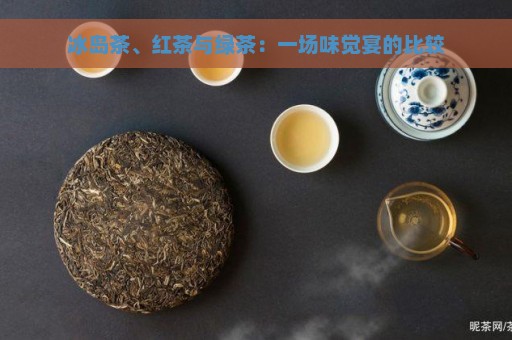 冰岛茶、红茶与绿茶：一场味觉宴的比较