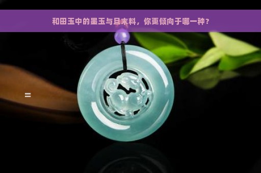 和田玉中的墨玉与且末料，你更倾向于哪一种？