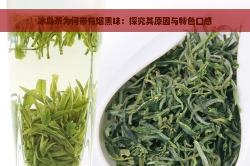 冰岛茶为何带有烟熏味：探究其原因与特色口感