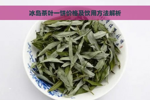 冰岛茶叶一饼价格及饮用方法解析