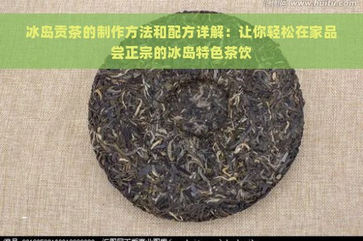 冰岛贡茶的制作方法和配方详解：让你轻松在家品尝正宗的冰岛特色茶饮