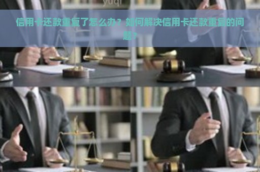 信用卡还款重复了怎么办？如何解决信用卡还款重复的问题？