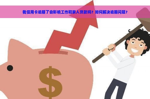 我信用卡逾期了会影响工作和家人贷款吗？如何解决逾期问题？