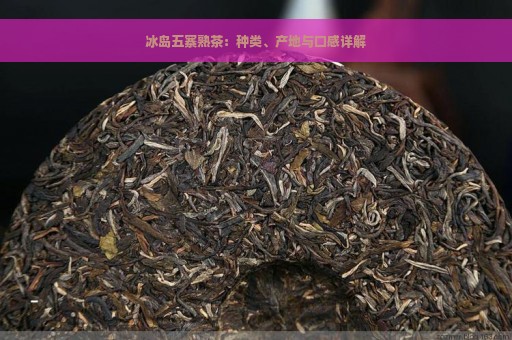 冰岛五寨熟茶：种类、产地与口感详解