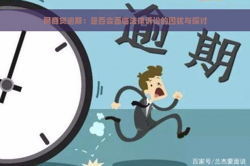 网商贷逾期：是否会面临法律诉讼的困扰与探讨