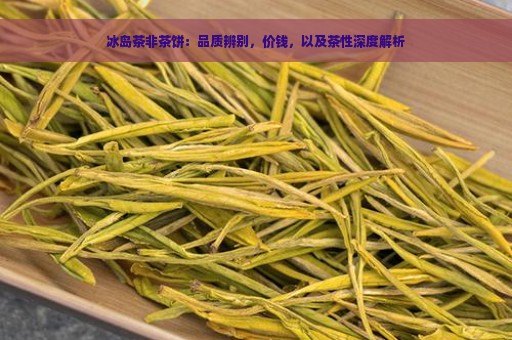 冰岛茶非茶饼：品质辨别，价钱，以及茶性深度解析