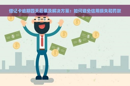 借记卡逾期四天后果及解决方案：如何避免信用损失和罚款