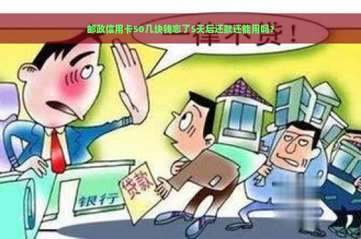 邮政信用卡50几块钱忘了5天后还款还能用吗？