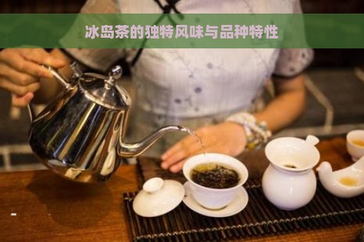 冰岛茶的独特风味与品种特性