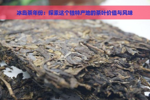 冰岛茶年份：探索这个独特产地的茶叶价值与风味