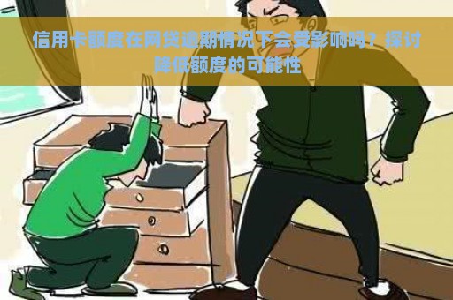 信用卡额度在网贷逾期情况下会受影响吗？探讨降低额度的可能性