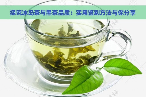 探究冰岛茶与黑茶品质：实用鉴别方法与你分享