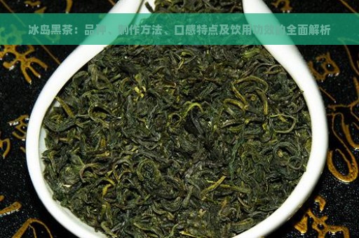 冰岛黑茶：品种、制作方法、口感特点及饮用功效的全面解析