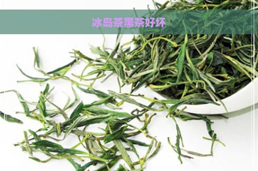 冰岛茶黑茶好坏