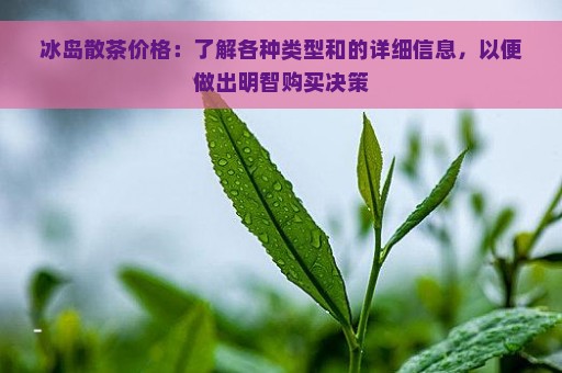 冰岛散茶价格：了解各种类型和的详细信息，以便做出明智购买决策