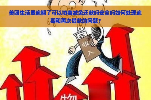 美团生活费逾期了可以协商减免还款吗安全吗如何处理逾期和再次借款的问题？