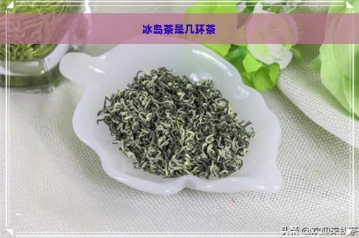 冰岛茶是几环茶