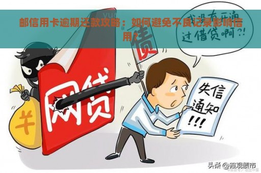 邮信用卡逾期还款攻略：如何避免不良记录影响信用？