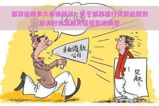 邮政逾期多久会被起诉：关于邮政银行贷款逾期的起诉时长及相关征信影响解答