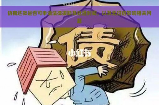 协商还款是否可申请法律援助及处理时间，以及无征信影响相关问题