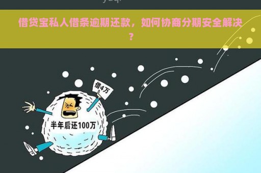 借贷宝私人借条逾期还款，如何协商分期安全解决？