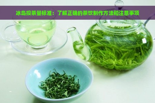 冰岛投茶量标准：了解正确的茶饮制作方法和注意事项